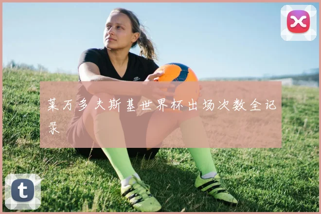 莱万多夫斯基世界杯出场次数全记录