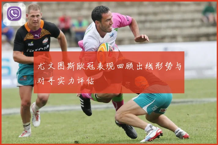 尤文图斯欧冠表现回顾出线形势与对手实力评估