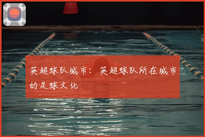 英超球队城市：英超球队所在城市的足球文化