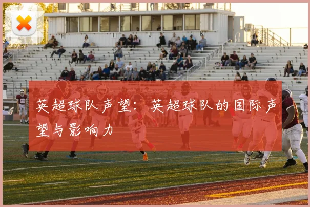 英超球队声望:英超球队的国际声望与影响力