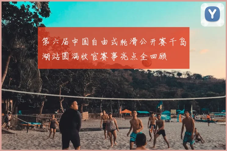 第六届中国自由式轮滑公开赛千岛湖站圆满收官赛事亮点全回顾