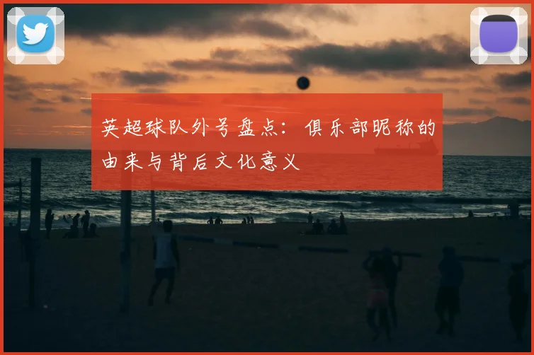 英超球队外号盘点:俱乐部昵称的由来与背后文化意义