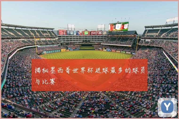 揭秘墨西哥世界杯进球最多的球员与比赛